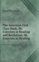 American First Class Book, Or, Exercises in Reading and Recitation: Or, Exercises in Reading .
