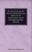 Die Entwicklung der Wirtschaftspolitischen Ideen im 19. Jahrhundert: Sechs Vortrage (German Edition)