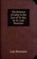 Relation of Labor to the Law of To-day, by Dr. Lujo Brentano