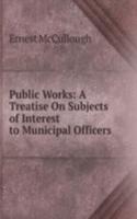 Public Works: A Treatise On Subjects of Interest to Municipal Officers