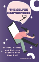 The Selfie Masterpiece: Secrets, Stories, and Skills to Capture Your Best Self