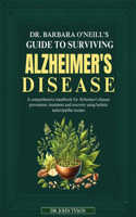 Dr. Barbara O'Neill's Guide to Surviving Alzheimer's Disease: A Comprehensive Handbook For Alzheimer's Disease Prevention, Treatment And Recovery Using Holistic Naturopathic Recipes