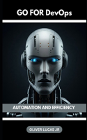 Go For DevOps: Automation And Efficiency(1 Conquer the World of Go: A Programming Journey for All Levels)