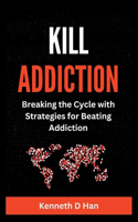 Kill Addiction: Breaking the cycle with Strategies for Beating Addiction