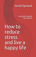 How to reduce stress and live a happy life: A question asked by millions