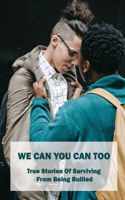 We Can You Can Too: True Stories Of Surviving From Being Bullied: How To Overcome Being Bullied As A Child