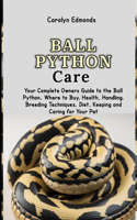 Ball Python Care: Your Complete Owners Guide to the Ball Python, Where to Buy, Health, Handling, Breeding Techniques, Diet, Keeping and Caring for Your Pet