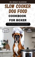 Slow Cooker Dog Food Cookbook for Boxer: The Complete Guide to Canine Vet-Approved Healthy Homemade Quick and Easy Croc pot Recipes for a Tail Wagging and Healthier Furry Friend.(32 Tail-Wagging Treats: The Ultimate Series for Healthy Canine Cuisine)