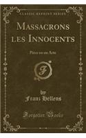 Massacrons Les Innocents: PiÃ¨ce En Un Acte (Classic Reprint)