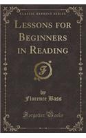 Lessons for Beginners in Reading (Classic Reprint)