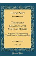 Theodosius De Zulvin, the Monk of Madrid, Vol. 1 of 4: A Spanish Tale, Delineating Various Traits of the Human Mind (Classic Reprint)