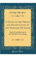 A Study in the Origin and Signification of the Surname McAleer: And a Contribution to the McAleer Genealogy (Classic Reprint)