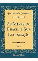 As Minas Do Brasil E Sua LegislaÃ§Ã£o, Vol. 1 (Classic Reprint)
