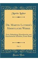 Dr. Martin Luther's Sammtliche Werke, Vol. 1: Erste Abtheilung; Homiletische Und Katechetische Schriften, Erster Band (Classic Reprint): Erste Abtheilung; Homiletische Und Katechetische Schriften, Erster Band (Classic Reprint)