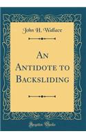 An Antidote to Backsliding (Classic Reprint)