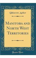 Manitoba and North West Territories (Classic Reprint)