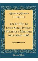 Un Po' Piï¿½ Di Luce Sugli Eventi Politici E Militari Dell'anno 1866 (Classic Reprint)