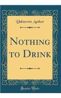 Nothing to Drink (Classic Reprint)