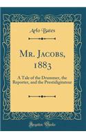 Mr. Jacobs, 1883: A Tale of the Drummer, the Reporter, and the Prestidigitateur (Classic Reprint)