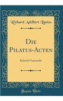 Die Pilatus-Acten: Kritisch Untersucht (Classic Reprint)