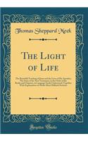 The Light of Life: The Beautiful Teaching of Jesus and the Lives of His Apostles; The Story of the New Testament, in the Order of the Books and Chapters, in Language Easily Understood; Together with Explanations of All the More Difficult Portions: The Beautiful Teaching of Jesus and the Lives of His Apostles; The Story of the New Testament, in the Order of the Books and Chapters, in Language E