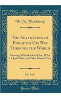 The Adventures of Philip on His Way Through the World, Vol. 1 of 3: Shewing Who Robbed Him, Who Helped Him, and Who Passed Him (Classic Reprint)