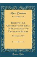 Regesten Zur Geschichte Der Juden Im FrÃ¤nkischen Und Deutschen Reiche: Bis Zum Jahre 1273 (Classic Reprint)