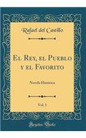 El Rey, El Pueblo Y El Favorito, Vol. 1: Novela HistÃ³rica (Classic Reprint)