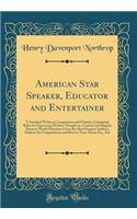 American Star Speaker, Educator and Entertainer: A Standard Work on Composition and Oratory; Containing Rules for Expressing Written Thought in a Correct and Elegant Manner; Model Selections from the Most Famous Authors; Subjects for Compositions a: A Standard Work on Composition and Oratory; Containing Rules for Expressing Written Thought in a Correct and Elegant Manner; Model Selections from t