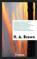 A Study of Ability in Latin in Secondary Schools: A Description of a Method of Measuring Ability in Latin. with a Statistical Study of the Results of a Survey of Instruction in Latin in New Hampshir