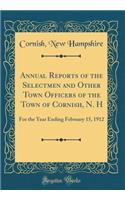 Annual Reports of the Selectmen and Other Town Officers of the Town of Cornish, N. H: For the Year Ending February 15, 1912 (Classic Reprint)