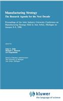 Manufacturing Strategy: The Research Agenda for the Next Decade Proceedings of the Joint Industry University Conference on Manufacturing Strategy Held in Ann Arbor, Michiga