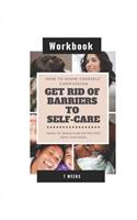How To Show Yourself Compassion: Get Rid of Barriers To Self-Care - Workbook