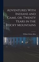 Adventures With Indians and Game, or, Twenty Years in the Rocky Mountains