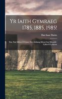 Yr Iaith Gymraeg 1785, 1885, 1985!