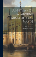 History Of Wimborne Minster [by C. Mayo]