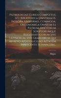 Patrologiae Cursus Completus, Seu Bibliotheca Universalis, Integra, Uniformis, Commoda, Oeconomica Omnium S.s Patrum, Doctorum Scriptorumque Ecclesiasticorum Sive Latinorum, Sive Graecorum Qui Ab Aevo Apostolico Ad Aetatem Innocentii Iii (ann.1216)