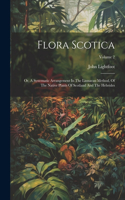 Flora Scotica: Or, A Systematic Arrangement In The Linnaean Method, Of The Native Plants Of Scotland And The Hebrides; Volume 2