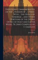 Devotions Commemorative of the ... Passion of ... Christ, With ... the Office of Tenebrae ... and Other Portions of the Divine Office of Holy and Easter Weeks, Tr. [And Compiled by F. Oakeley]