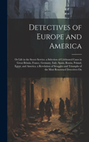 Detectives of Europe and America: Or Life in the Secret Service. a Selection of Celebrated Cases in Great Britain, France, Germany, Italy, Spain, Russia, Poland, Egypt, and America. 