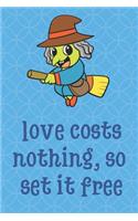 Love Costs Nothing So Set It Free: Halloween Witch Costume Funny Cute And Colorful Journal Notebook For Girls and Boys of All Ages. Great Gag Gift or Surprise Present for School, Birt