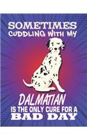 Sometimes Cuddling With My Dalmatian Is The Only Cure For A Bad Day: Composition Notebook for Dog and Puppy Lovers