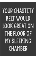 Your Chastity Belt Would Look Great On The Floor Of My Sleeping Chamber