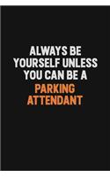 Always Be Yourself Unless You Can Be A Parking Attendant