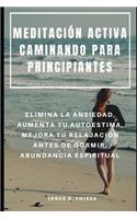 Meditación Activa Caminando Para Principiantes: Elimina La Ansiedad, Aumenta Tu Autoestima, Mejora Tu Relajación Antes de Dormir, Abundancia Espiritual