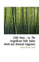 Little Foxes: Or, the Insignificant Little Habits Which Mar Domestic Happiness