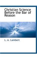 Christian Science Before the Bar of Reason