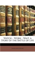 Watch - Work - Wait. a Story of the Battle of Life
