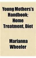 Young Mothers's Handbook; Home Treatment, Diet
