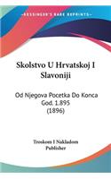 Skolstvo U Hrvatskoj I Slavoniji: Od Njegova Pocetka Do Konca God. 1.895 (1896)